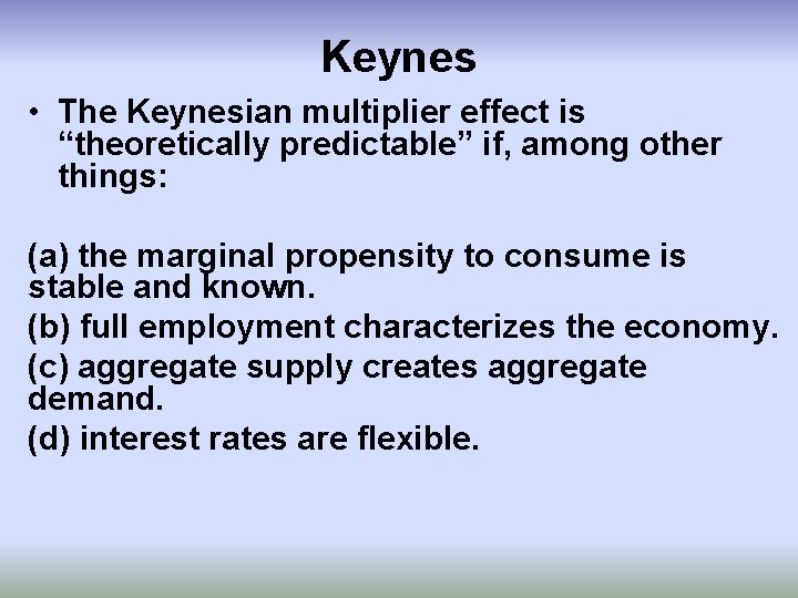 Keynes • The Keynesian multiplier effect is “theoretically predictable” if, among other things: (a)