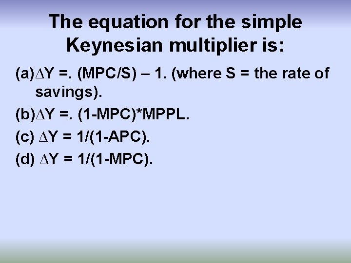 The equation for the simple Keynesian multiplier is: (a)∆Y =. (MPC/S) – 1. (where