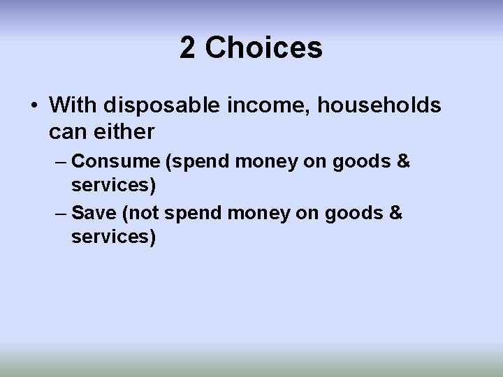 2 Choices • With disposable income, households can either – Consume (spend money on