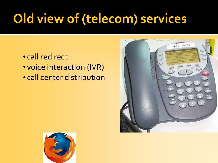 Old view of (telecom) services • call redirect • voice interaction (IVR) • call