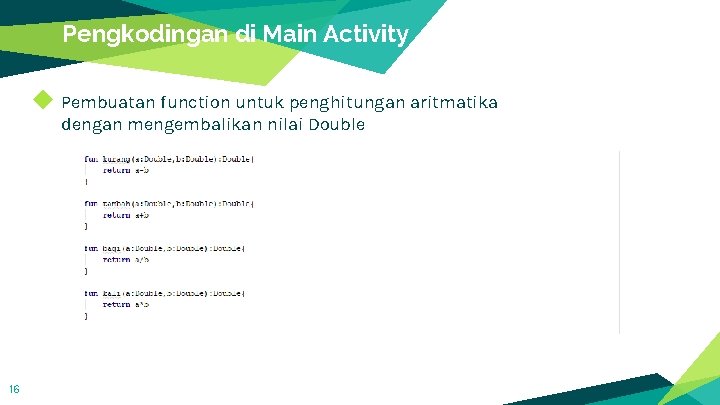 Pengkodingan di Main Activity ◆ Pembuatan function untuk penghitungan aritmatika dengan mengembalikan nilai Double