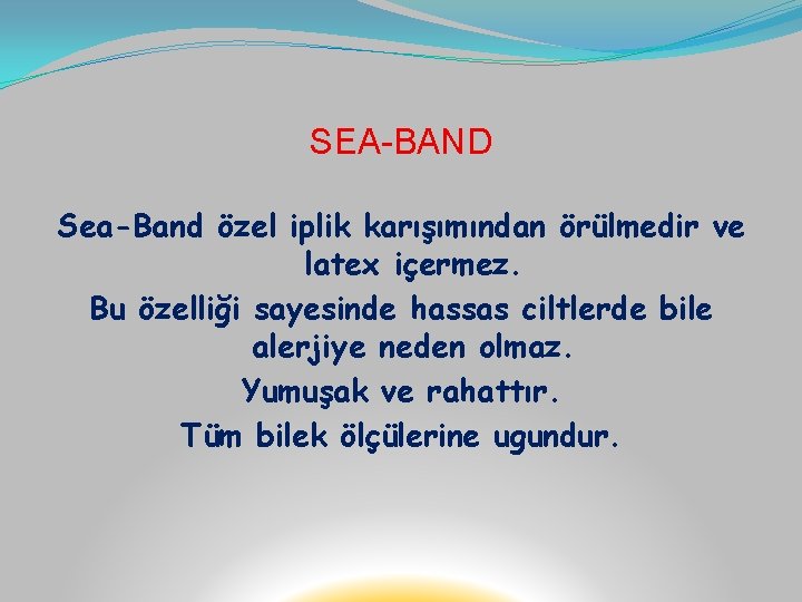 SEA-BAND Sea-Band özel iplik karışımından örülmedir ve latex içermez. Bu özelliği sayesinde hassas ciltlerde