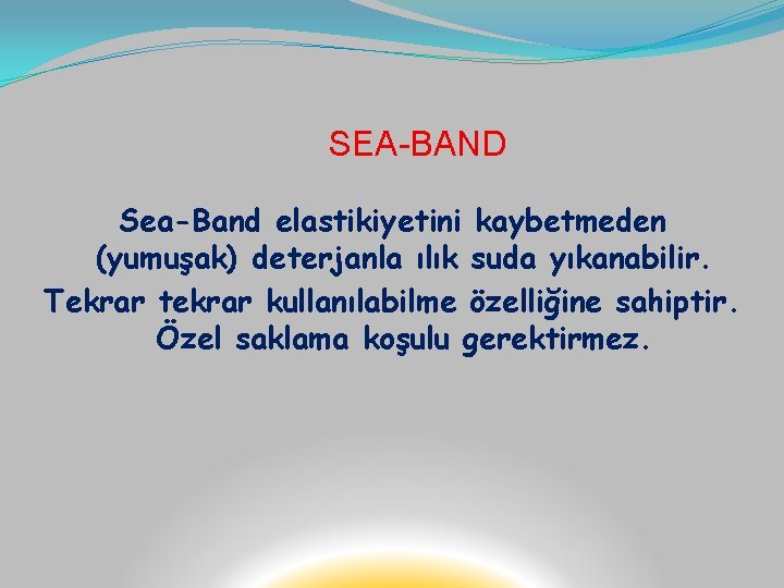 SEA-BAND Sea-Band elastikiyetini kaybetmeden (yumuşak) deterjanla ılık suda yıkanabilir. Tekrar tekrar kullanılabilme özelliğine sahiptir.