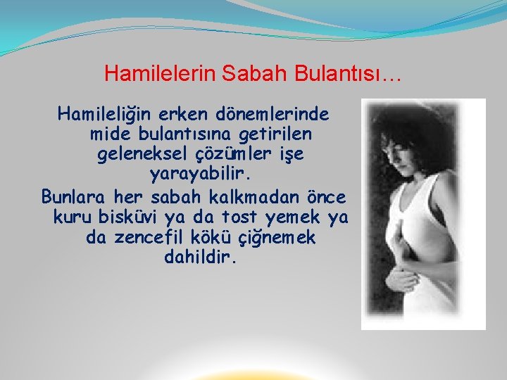 Hamilelerin Sabah Bulantısı… Hamileliğin erken dönemlerinde mide bulantısına getirilen geleneksel çözümler işe yarayabilir. Bunlara