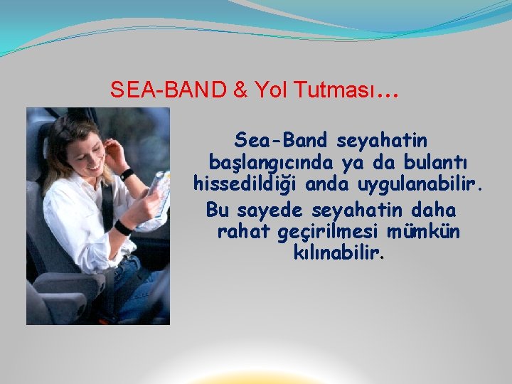 SEA-BAND & Yol Tutması… Sea-Band seyahatin başlangıcında ya da bulantı hissedildiği anda uygulanabilir. Bu