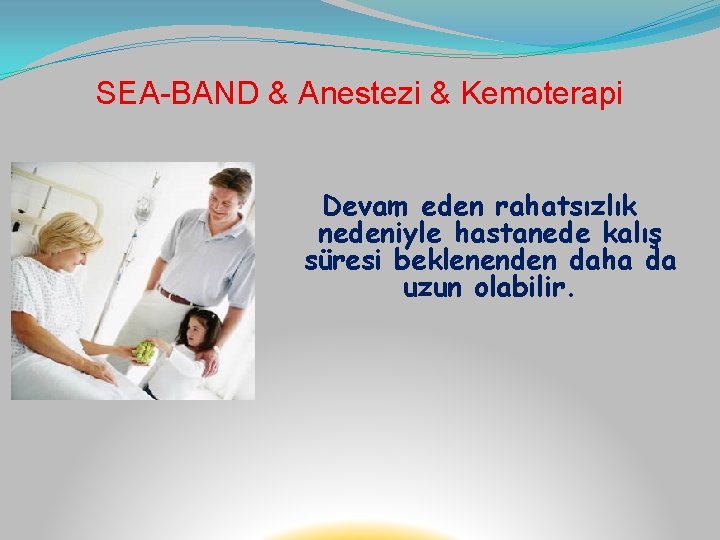 SEA-BAND & Anestezi & Kemoterapi Devam eden rahatsızlık nedeniyle hastanede kalış süresi beklenenden daha
