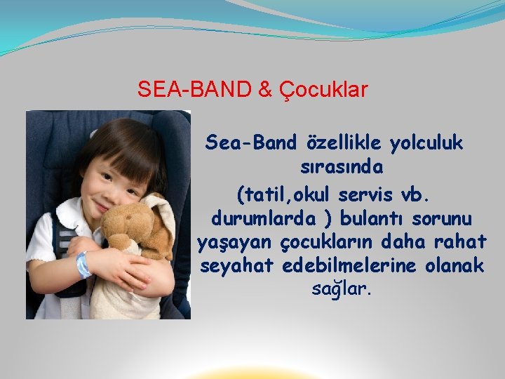 SEA-BAND & Çocuklar Sea-Band özellikle yolculuk sırasında (tatil, okul servis vb. durumlarda ) bulantı
