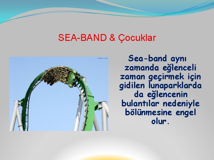 SEA-BAND & Çocuklar Sea-band aynı zamanda eğlenceli zaman geçirmek için gidilen lunaparklarda da eğlencenin