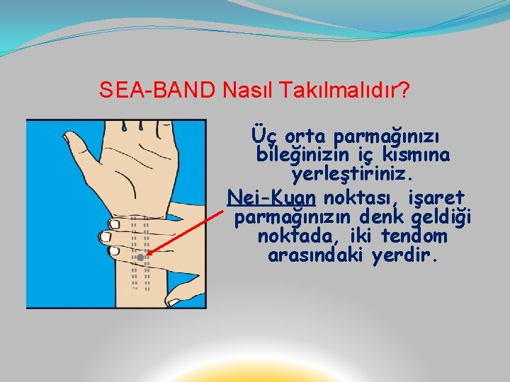 SEA-BAND Nasıl Takılmalıdır? Üç orta parmağınızı bileğinizin iç kısmına yerleştiriniz. Nei-Kuan noktası, işaret parmağınızın
