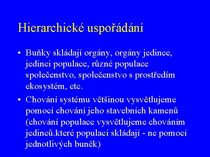 Hierarchické uspořádání • Buňky skládají orgány, orgány jedince, jedinci populace, různé populace společenstvo, společenstvo