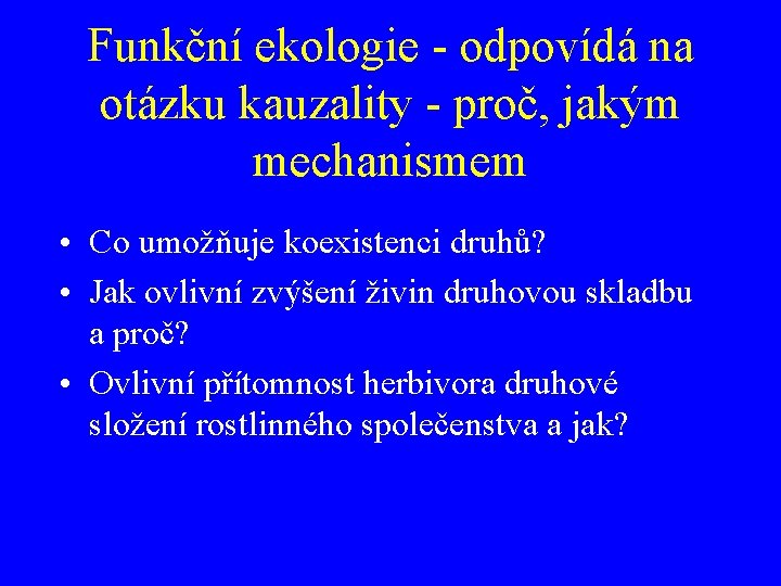 Funkční ekologie - odpovídá na otázku kauzality - proč, jakým mechanismem • Co umožňuje