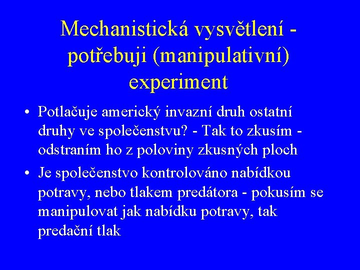 Mechanistická vysvětlení potřebuji (manipulativní) experiment • Potlačuje americký invazní druh ostatní druhy ve společenstvu?