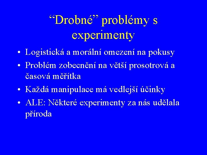 “Drobné” problémy s experimenty • Logistická a morální omezení na pokusy • Problém zobecnění