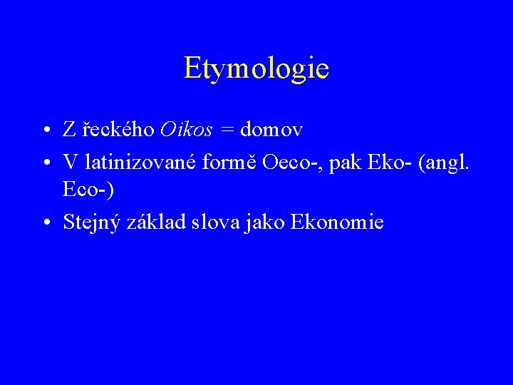 Etymologie • Z řeckého Oikos = domov • V latinizované formě Oeco-, pak Eko-