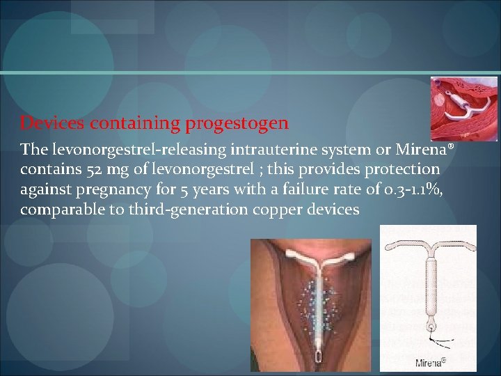 Devices containing progestogen The levonorgestrel releasing intrauterine system or Mirena® contains 52 mg of