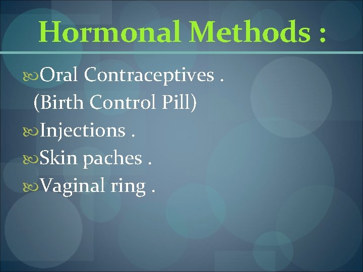 Hormonal Methods : Oral Contraceptives. (Birth Control Pill) Injections. Skin paches. Vaginal ring. 