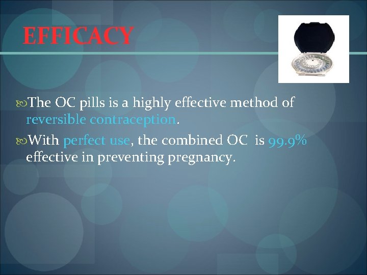 EFFICACY The OC pills is a highly effective method of reversible contraception. With perfect