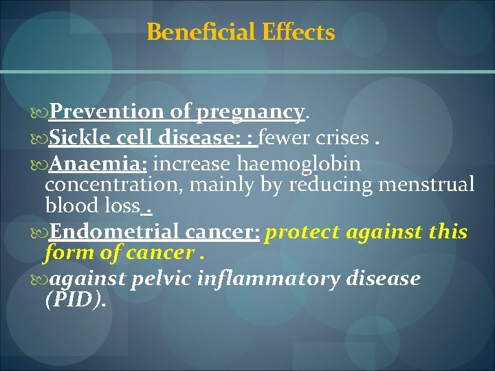 Beneficial Effects Prevention of pregnancy. Sickle cell disease: : fewer crises. Anaemia: increase haemoglobin