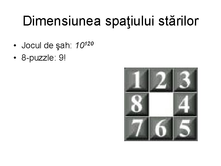 Dimensiunea spaţiului stărilor • Jocul de şah: 10120 • 8 -puzzle: 9! 