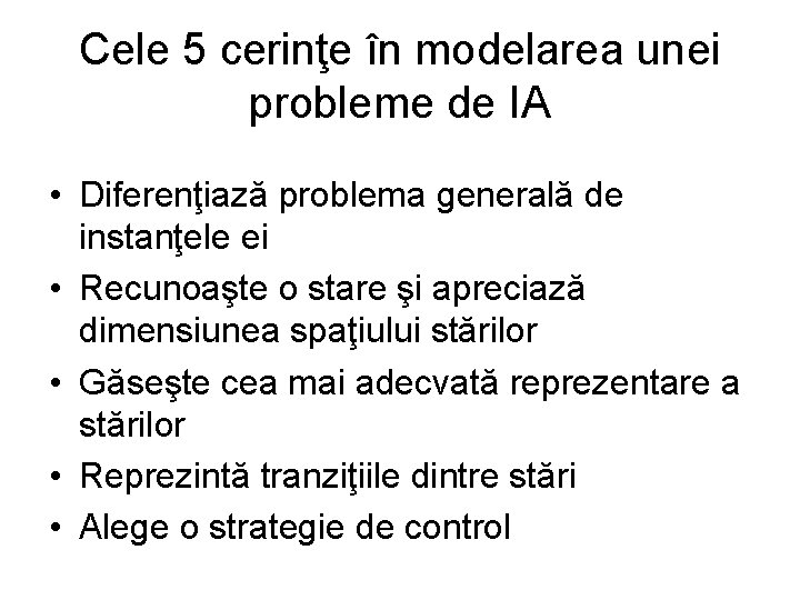 Cele 5 cerinţe în modelarea unei probleme de IA • Diferenţiază problema generală de