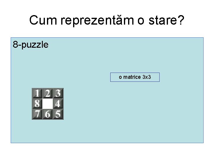 Cum reprezentăm o stare? 8 -puzzle o matrice 3 x 3 