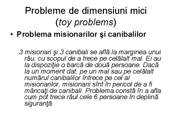 Probleme de dimensiuni mici (toy problems) • Problema misionarilor şi canibalilor 3 misionari şi