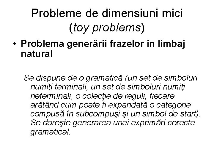 Probleme de dimensiuni mici (toy problems) • Problema generării frazelor în limbaj natural Se