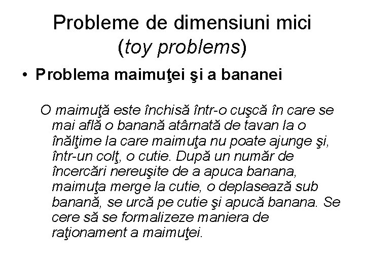 Probleme de dimensiuni mici (toy problems) • Problema maimuţei şi a bananei O maimuţă