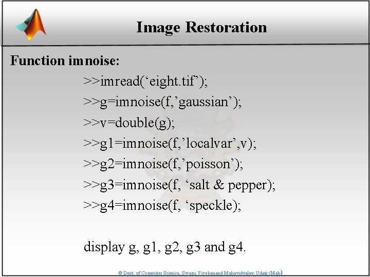 Image Restoration Function imnoise: >>imread(‘eight. tif’); >>g=imnoise(f, ’gaussian’); >>v=double(g); >>g 1=imnoise(f, ’localvar’, v); >>g