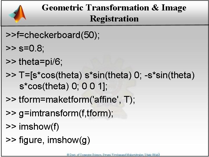 Geometric Transformation & Image Registration >>f=checkerboard(50); >> s=0. 8; >> theta=pi/6; >> T=[s*cos(theta) s*sin(theta)