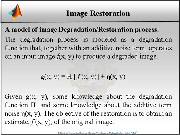 Image Restoration A model of image Degradation/Restoration process: The degradation process is modeled as