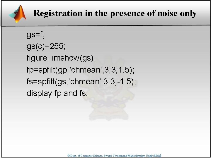 Registration in the presence of noise only gs=f; gs(c)=255; figure, imshow(gs); fp=spfilt(gp, ’chmean’, 3,