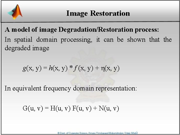 Image Restoration A model of image Degradation/Restoration process: In spatial domain processing, it can