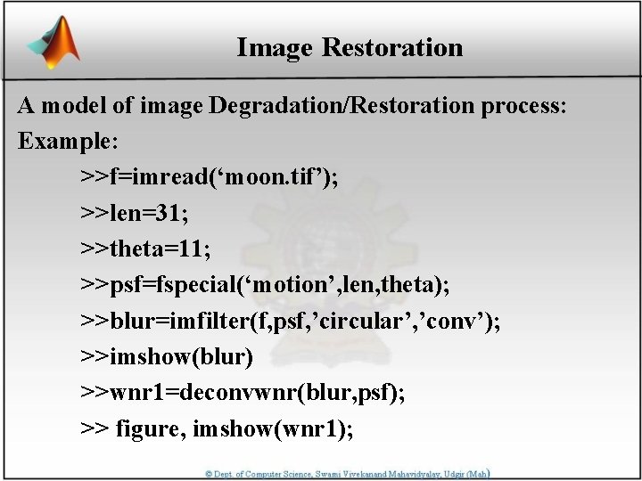 Image Restoration A model of image Degradation/Restoration process: Example: >>f=imread(‘moon. tif’); >>len=31; >>theta=11; >>psf=fspecial(‘motion’,