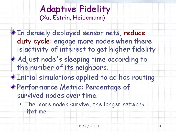 Adaptive Fidelity (Xu, Estrin, Heidemann) In densely deployed sensor nets, reduce duty cycle: engage