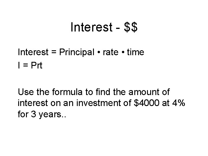 Interest - $$ Interest = Principal • rate • time I = Prt Use
