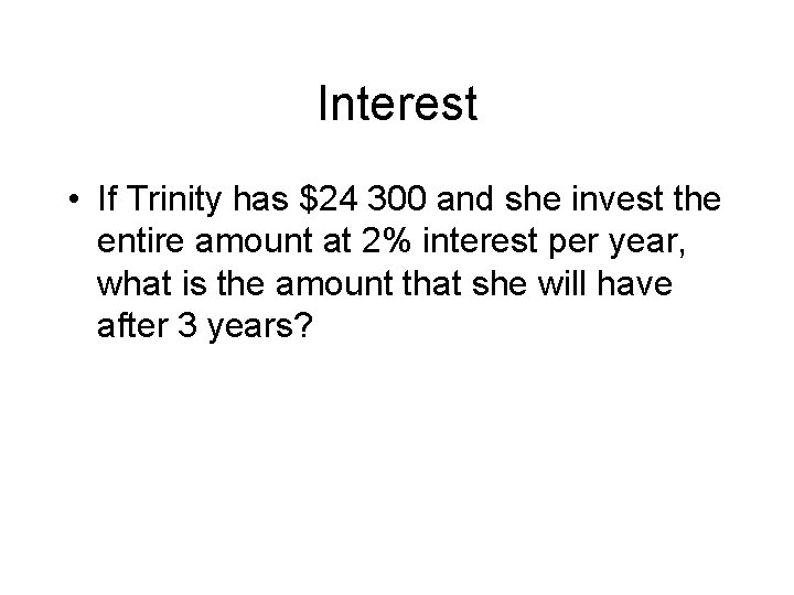 Interest • If Trinity has $24 300 and she invest the entire amount at