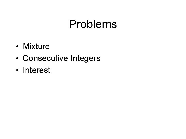 Problems • Mixture • Consecutive Integers • Interest 