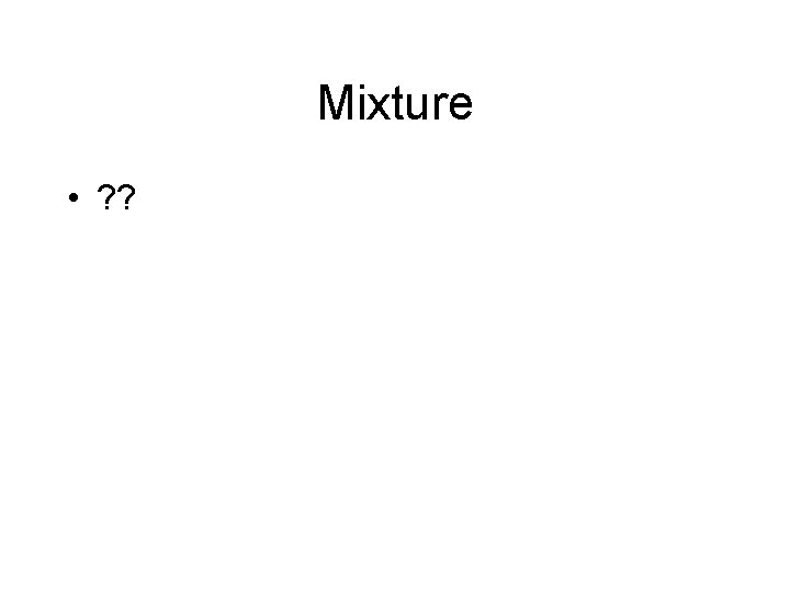 Mixture • ? ? 