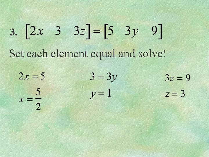 3. Set each element equal and solve! 