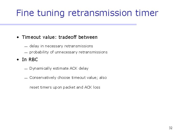 Fine tuning retransmission timer • Timeout value: tradeoff between ¾ delay in necessary retransmissions