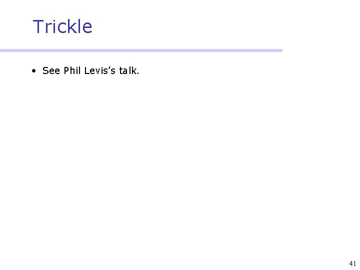 Trickle • See Phil Levis’s talk. 41 