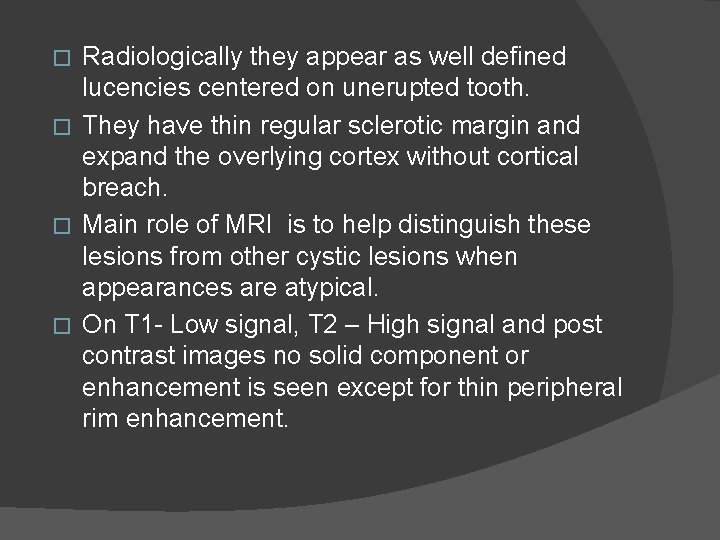 Radiologically they appear as well defined lucencies centered on unerupted tooth. � They have