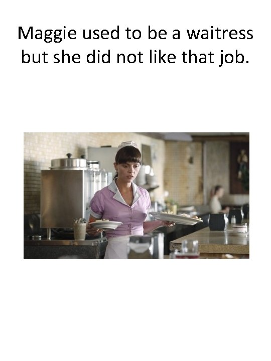 Maggie used to be a waitress but she did not like that job. 