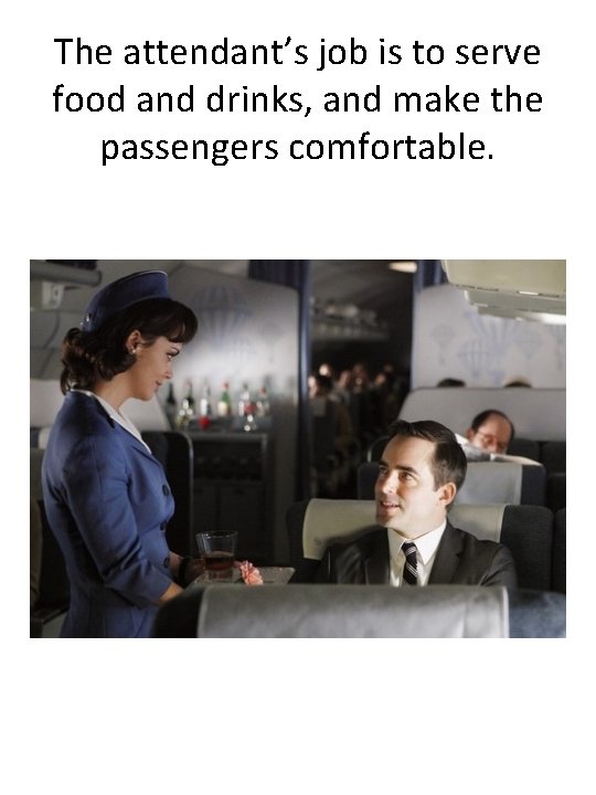 The attendant’s job is to serve food and drinks, and make the passengers comfortable.