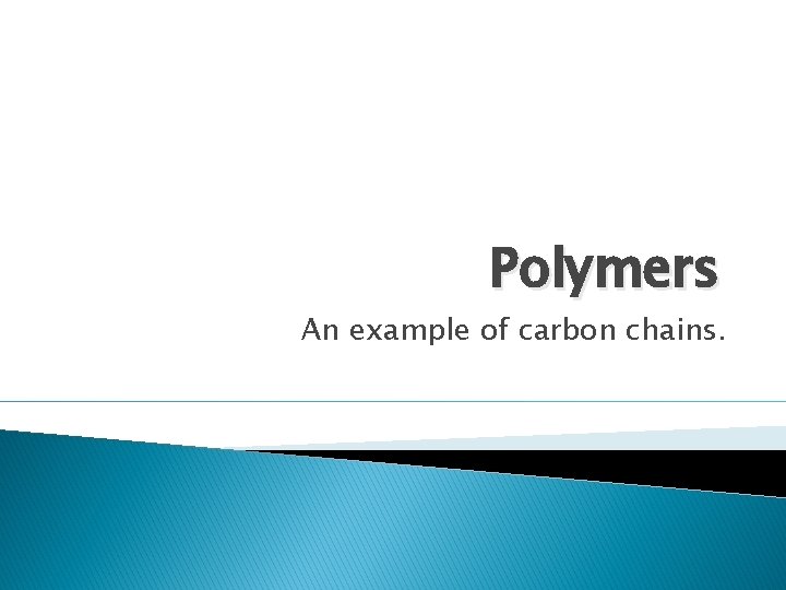 Polymers An example of carbon chains. 