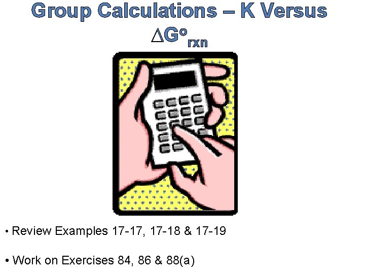 Group Calculations – K Versus DGorxn • Review Examples 17 -17, 17 -18 &
