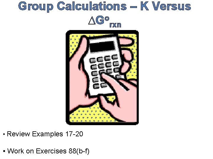 Group Calculations – K Versus DGorxn • Review Examples 17 -20 • Work on