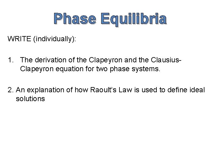 Phase Equilibria WRITE (individually): 1. The derivation of the Clapeyron and the Clausius. Clapeyron
