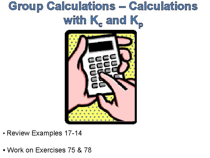 Group Calculations – Calculations with Kc and Kp • Review Examples 17 -14 •